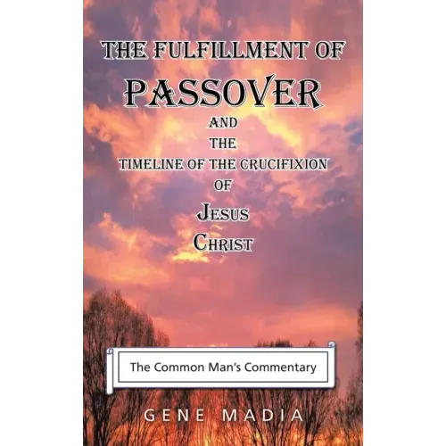 The Fulfillment of Passover: And the Timeline of the Crucifixion of Jesus Christ
