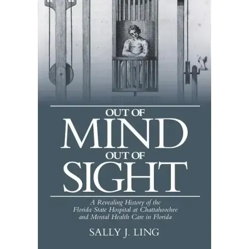 Out of Mind, Out of Sight: A Revealing History of the Florida State Hospital at Chattahoochee and Mental Health Care in Florida