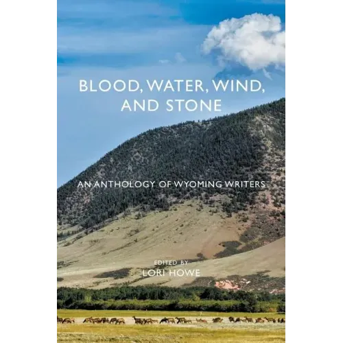 Blood, Water, Wind, and Stone: An Anthology of Wyoming Writers