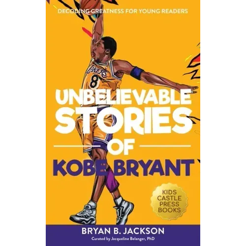 Unbelievable Stories of Kobe Bryant: Decoding Greatness For Young Readers (Awesome Biography Books for Kids Children Ages 9-12) (Unbelievable Stories