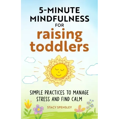 5-Minute Mindfulness for Raising Toddlers: Simple Practices to Manage Stress and Find Calm