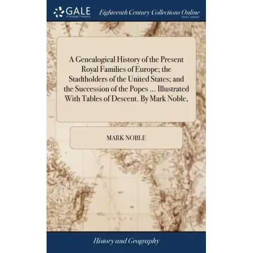 A Genealogical History of the Present Royal Families of Europe; the Stadtholders of the United States; and the Succession of the Popes ... Illustrated