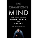 The Champion's Mind: How Great Athletes Think, Train, and Thrive