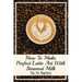 How To Make Perfect Latte Art with Steamed Milk: Tips For Beginners: How To Make Cappuccino At Home