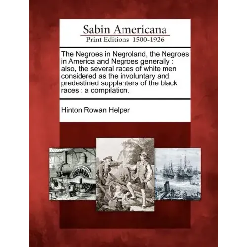 The Negroes in Negroland, the Negroes in America and Negroes Generally: Also, the Several Races of White Men Considered as the Involuntary and Predest