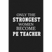Only The Stongest Women Become PE Teacher: Thank you gift for PE teacher Great for Teacher Appreciation