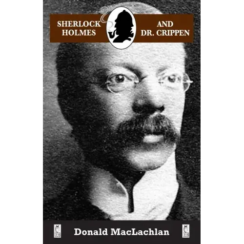 Sherlock Holmes and Dr. Crippen: The North London Cellar murder (the 'crime of the century') as recorded by Dr. John H. Watson