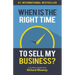 When is the Right Time to Sell My Business?: The Expert Answer by Richard Mowrey