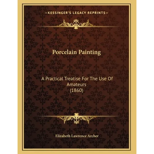 Porcelain Painting: A Practical Treatise For The Use Of Amateurs (1860)