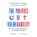 The Politics of Vulnerability: How to Heal Muslim-Christian Relations in a Post-Christian America: Today's Threat to Religion and Religious Freedom