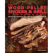 The Wood Pellet Smoker and Grill Cookbook: Recipes and Techniques for the Most Flavorful and Delicious Barbecue