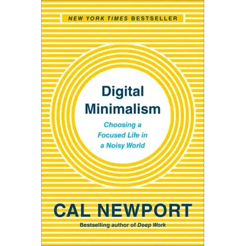 Digital Minimalism: Choosing a Focused Life in a Noisy World