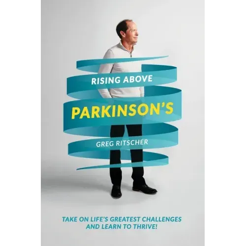 Rising Above Parkinson's: Take on Life's Greatest Challenges and Learn to Thrive!