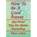 How To Be A Good Parent: 323 Great Tips For Better Parenting