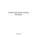 A short book about reaching Your goals