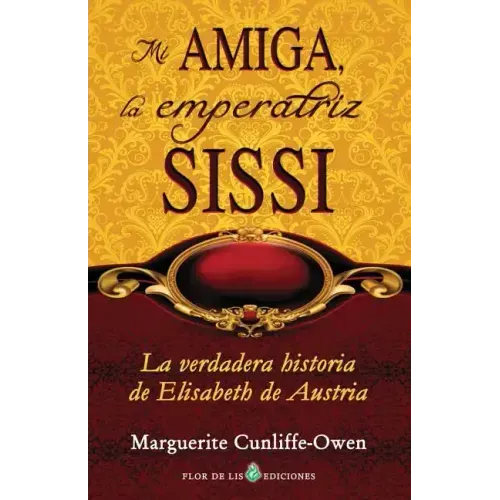 Mi amiga, la emperatriz Sissi: La verdadera historia de Elisabeth de Austria