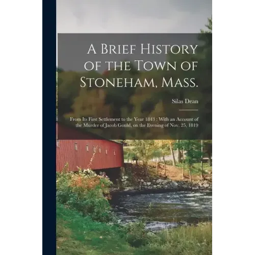 A Brief History of the Town of Stoneham, Mass.: From its First Settlement to the Year 1843: With an Account of the Murder of Jacob Gould, on the Eveni