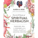 Art & Practice of Spiritual Herbalism: Transform, Heal, and Remember with the Power of Plants and Ancestral Medicine