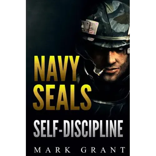Navy Seals: Self-Discipline: Training and Self-Discipline to Become Tough Like A Navy SEAL: Self Confidence, Self Awareness, Self
