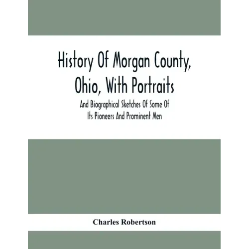 History Of Morgan County, Ohio, With Portraits And Biographical Sketches Of Some Of Its Pioneers And Prominent Men
