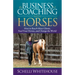 The Business of Coaching with Horses: How to Reach More Clients, Feed Your Horses, and Change the World