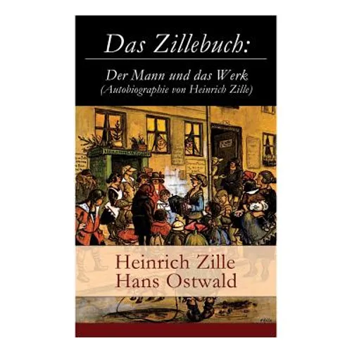 Das Zillebuch: Der Mann und das Werk (Autobiographie von Heinrich Zille): Mit 223 meist erstmalig veröffentlichten Bildern