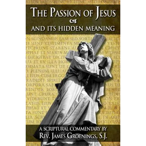 The Passion of Jesus and Its Hidden Meaning: A Scriptural Commentary on the Passion