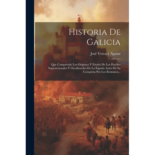 Historia De Galicia: Que Comprende Los Orígenes Y Estado De Los Pueblos Septentrionales Y Occidentales De La España Antes De Su Conquista P