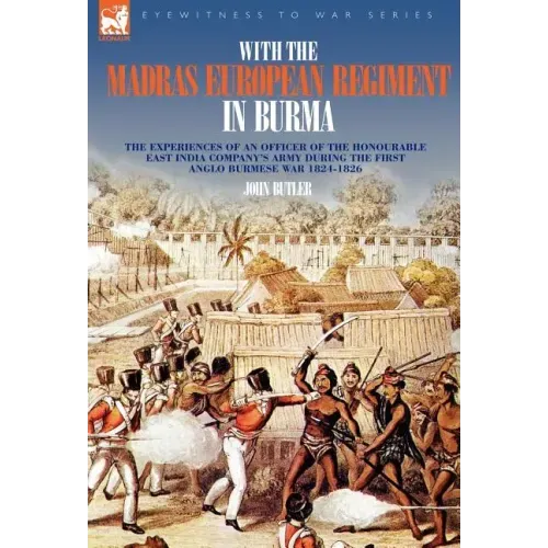 With the Madras European Regiment in Burma - The experiences of an Officer of the Honourable East India Company's Army during the first Anglo-Burmese