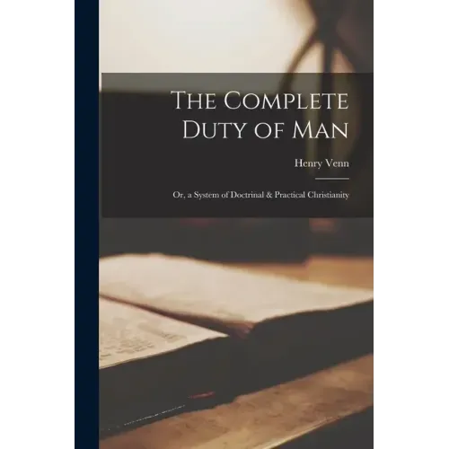 The Complete Duty of Man: Or, a System of Doctrinal & Practical Christianity
