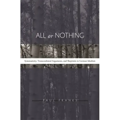 All or Nothing: Systematicity, Transcendental Arguments, and Skepticism in German Idealism