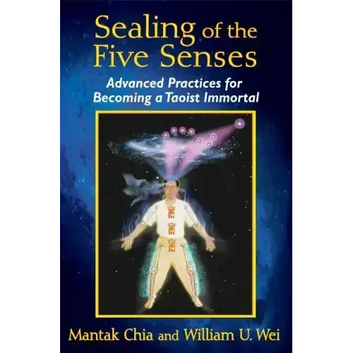 Sealing of the Five Senses: Advanced Practices for Becoming a Taoist Immortal