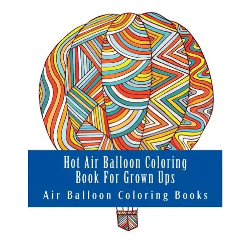 Hot Air Balloon Coloring Book For Grown Ups: Air Balloons Coloring Book Designs To Relax