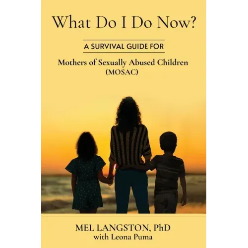 What Do I Do Now? A Survival Guide for Mothers of Sexually Abused Children (MOSAC)