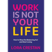 Work Is Not Your Life: How to Stop the Balancing Act and Start Living