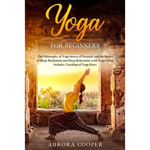 Yoga for Beginners: The Philosophy of Yoga Sutras of Patanjali and the Secret of Sleep Meditation and Deep Ralaxation with Yoga Nidra. Inc