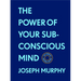 The Power of Your Subconscious Mind: The Complete Original Edition (with Bonus Material): The Basics of Success Series