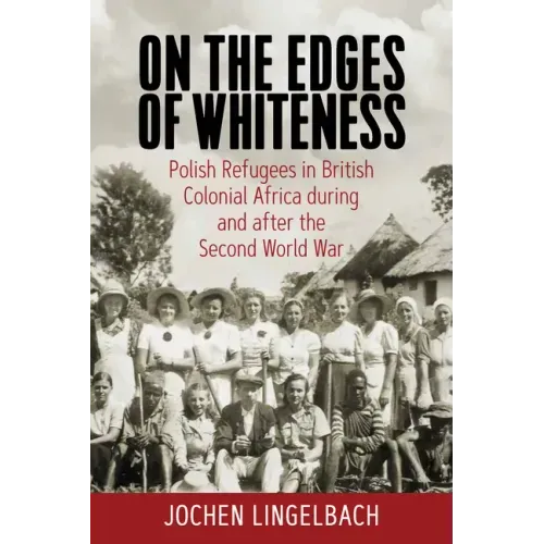 On the Edges of Whiteness: Polish Refugees in British Colonial Africa During and After the Second World War