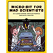 Micro: Bit for Mad Scientists: 30 Clever Coding and Electronics Projects for Kids