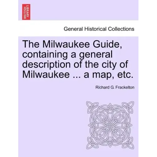 The Milwaukee Guide, Containing a General Description of the City of Milwaukee ... a Map, Etc.