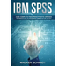 IBM SPSS: Guía Completa Para Principiantes Aprende Estadísticas Utilizando IBM SPSS De la A-Z (Libro En Español / IBM SPSS Spanish Book Version)