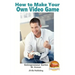 How to Make Your Own Video Game