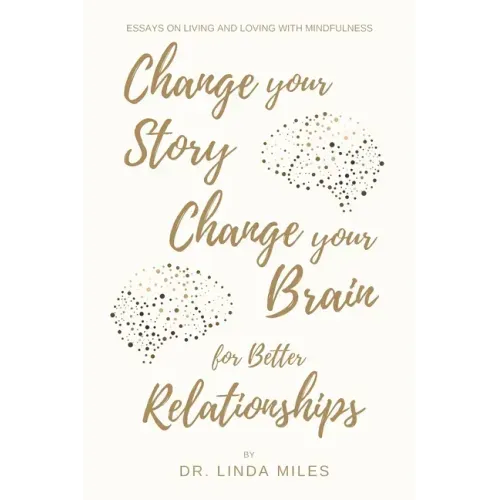 Change Your Story, Change Your Brain for Better Relationship: Essays on Living and Loving with Mindfulness