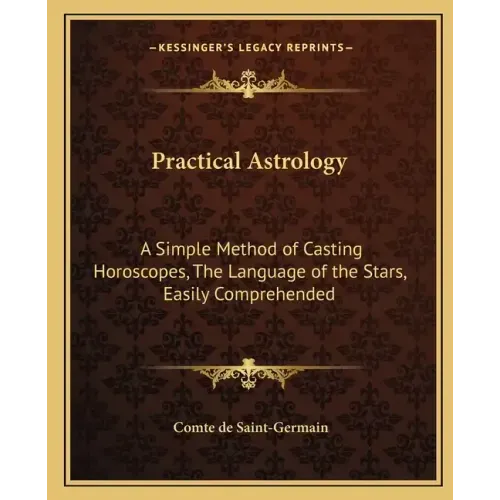 Practical Astrology: A Simple Method of Casting Horoscopes, the Language of the Stars, Easily Comprehended