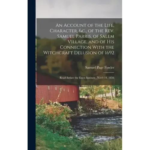 An Account of the Life, Character, &c., of the Rev. Samuel Parris, of Salem Village, and of His Connection With the Witchcraft Delusion of 1692: Read