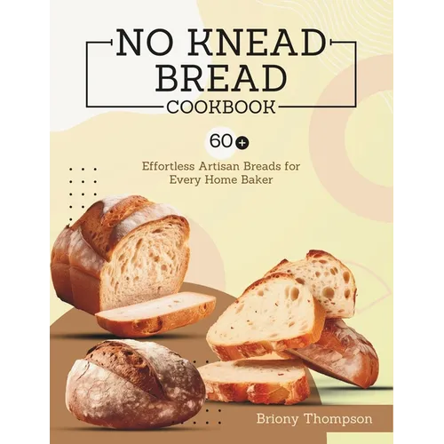 No Knead Bread Cookbook: 60+ Effortless Artisan Breads for Every Home Baker