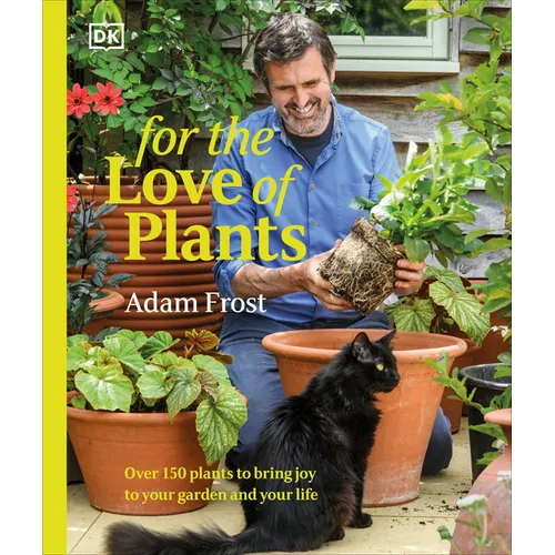 For the Love of Plants: Over 150 Plants to Bring Joy to Your Garden and Your Life