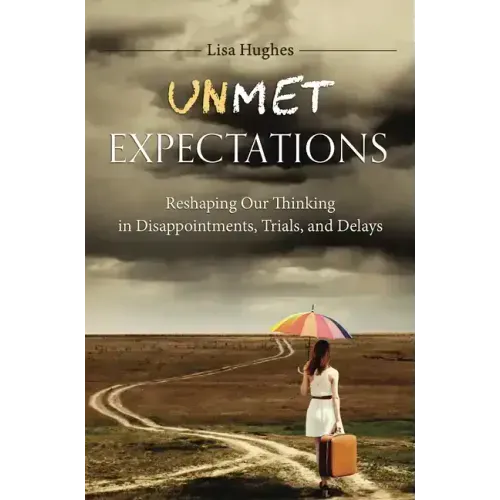 Unmet Expectations: Reshaping Our Thinking in Disappointments, Trials, and Delays