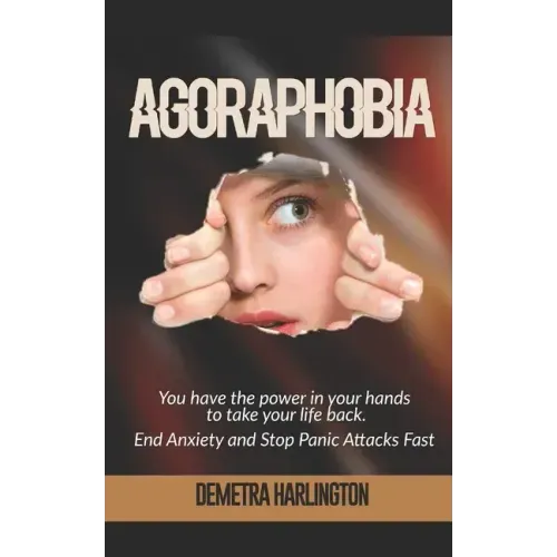 Agoraphobia: You have the power in your hands to take your life back - End Anxiety and Stop Panic Attacks Fast