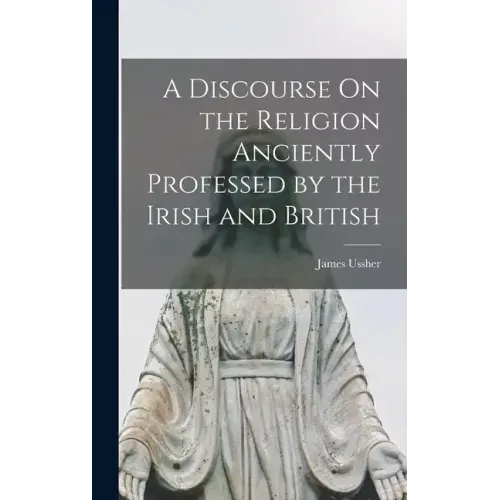 A Discourse On the Religion Anciently Professed by the Irish and British